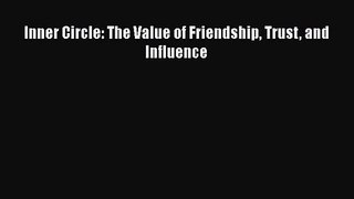 Inner Circle: The Value of Friendship Trust and Influence [PDF] Online