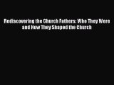 Rediscovering the Church Fathers: Who They Were and How They Shaped the Church [Read] Full