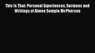 This Is That: Personal Experiences Sermons and Writings of Aimee Semple McPherson [Download]