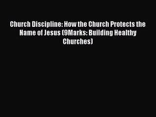 Church Discipline: How the Church Protects the Name of Jesus (9Marks: Building Healthy Churches)