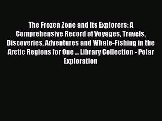 [PDF Download] The Frozen Zone and its Explorers: A Comprehensive Record of Voyages Travels