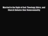 Read Married in the Sight of God: Theology Ethics and Church Debates Over Homosexuality Ebook