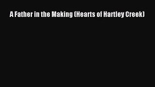 [PDF Download] A Father in the Making (Hearts of Hartley Creek) [Read] Full Ebook