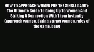 [PDF Download] HOW TO APPROACH WOMEN FOR THE SINGLE DADDY: The Ultimate Guide To Going Up To