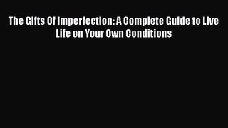 The Gifts Of Imperfection: A Complete Guide to Live Life on Your Own Conditions [Read] Full