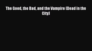 [PDF Download] The Good the Bad and the Vampire (Dead in the City) [Download] Online