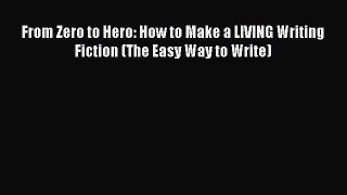 [PDF Download] From Zero to Hero: How to Make a LIVING Writing Fiction (The Easy Way to Write)