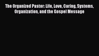 [PDF Download] The Organized Pastor: Life Love Caring Systems Organization and the Gospel Message