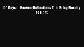 [PDF Download] 50 Days of Heaven: Reflections That Bring Eternity to Light [PDF] Online
