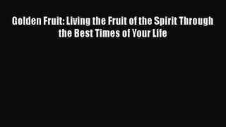 [PDF Download] Golden Fruit: Living the Fruit of the Spirit Through the Best Times of Your