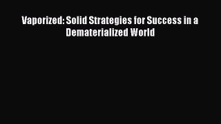[PDF Download] Vaporized: Solid Strategies for Success in a Dematerialized World [Download]