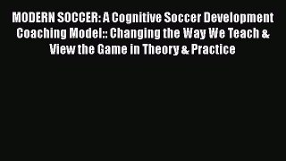 [PDF Download] MODERN SOCCER: A Cognitive Soccer Development Coaching Model:: Changing the