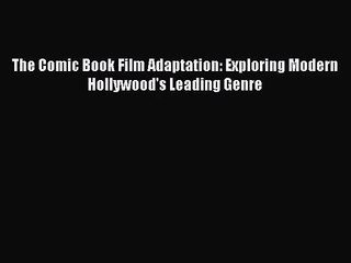 [PDF Download] The Comic Book Film Adaptation: Exploring Modern Hollywood's Leading Genre [Download]