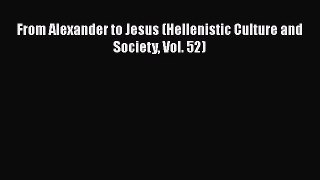 [PDF Download] From Alexander to Jesus (Hellenistic Culture and Society Vol. 52) [Download]