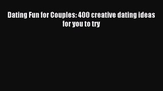 [PDF Download] Dating Fun for Couples: 400 creative dating ideas for you to try [Read] Online
