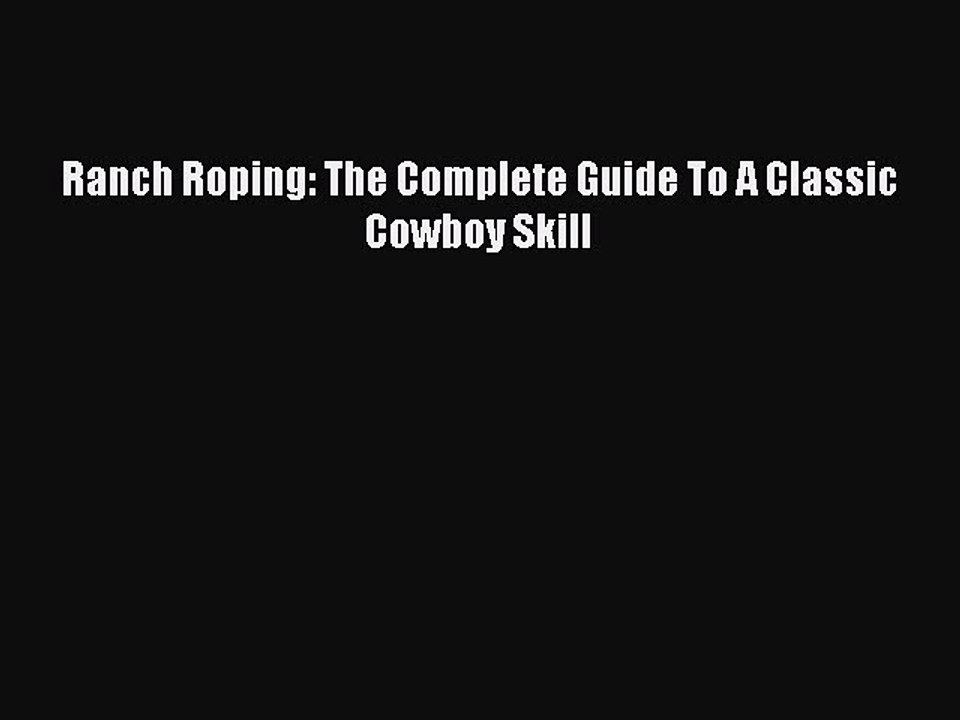 [PDF Download] Ranch Roping: The Complete Guide To A Classic Cowboy Skill [Read] Online