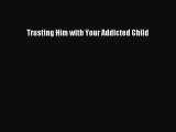 Trusting Him with Your Addicted Child [Read] Online