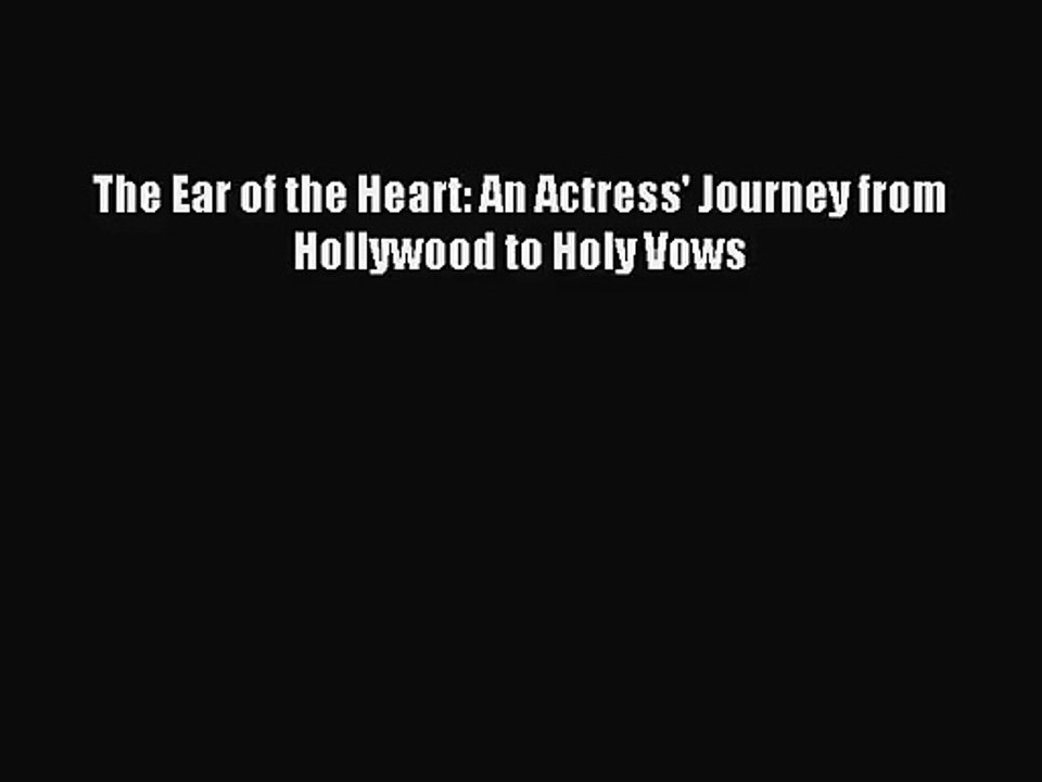 [PDF Download] The Ear of the Heart: An Actress' Journey from Hollywood to Holy Vows [Download]