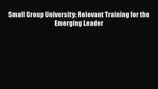 Small Group University: Relevant Training for the Emerging Leader [PDF Download] Full Ebook