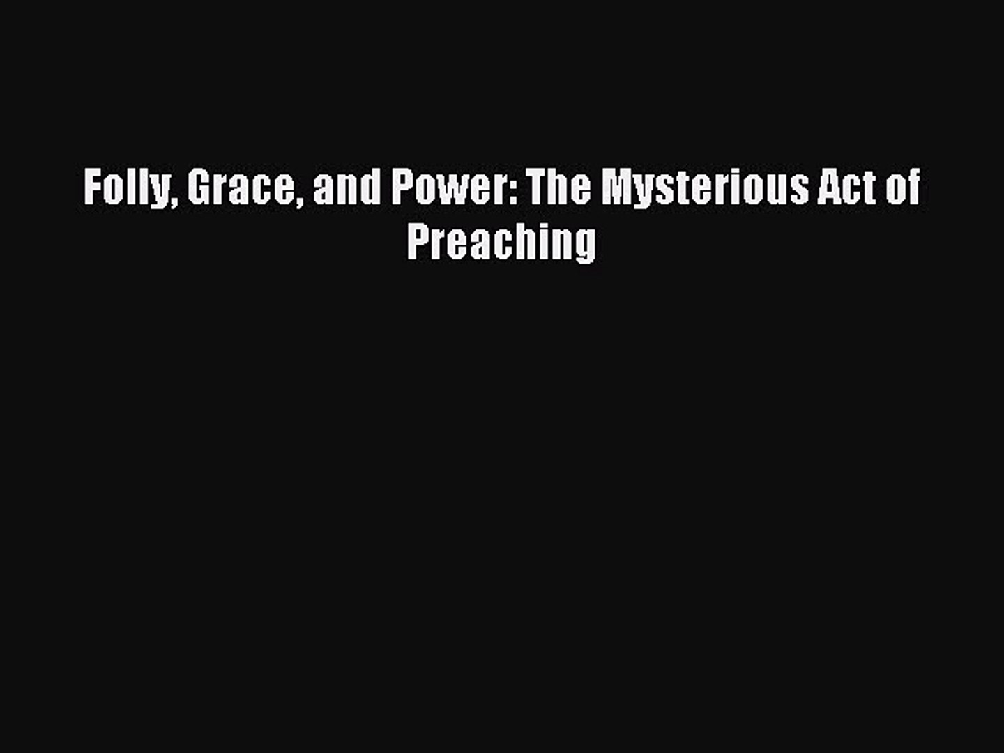 Folly Grace and Power: The Mysterious Act of Preaching [Read] Full Ebook