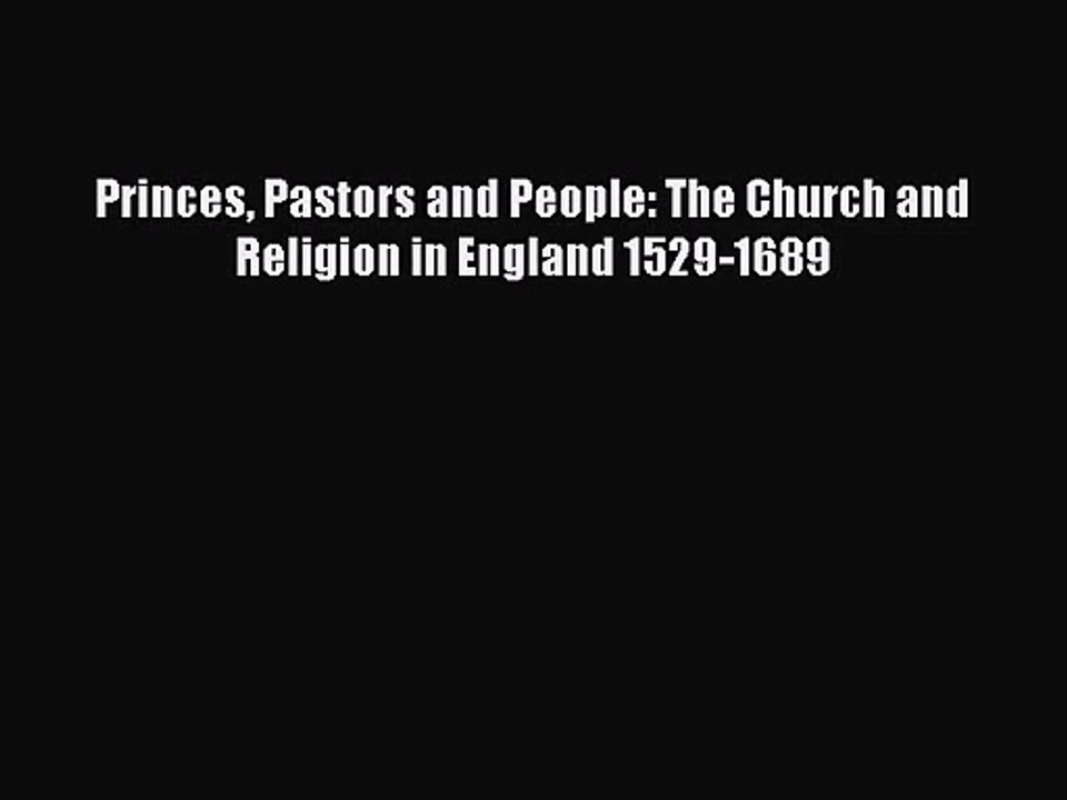 [PDF Download] Princes Pastors and People: The Church and Religion in England 1529-1689 [Download]