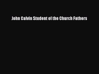 [PDF Download] John Calvin Student of the Church Fathers [PDF] Online