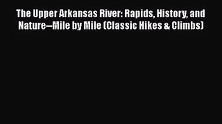 The Upper Arkansas River: Rapids History and Nature--Mile by Mile (Classic Hikes & Climbs)