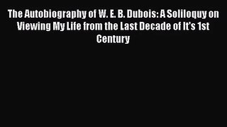 [PDF Download] The Autobiography of W. E. B. Dubois: A Soliloquy on Viewing My Life from the