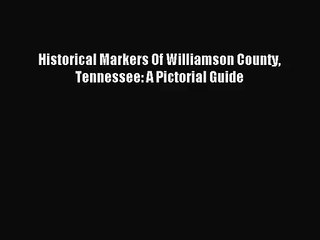 [PDF Download] Historical Markers Of Williamson County Tennessee: A Pictorial Guide [Download]