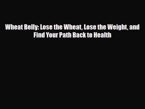 PDF Download Wheat Belly: Lose the Wheat Lose the Weight and Find Your Path Back to Health