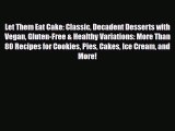 PDF Download Let Them Eat Cake: Classic Decadent Desserts with Vegan Gluten-Free & Healthy