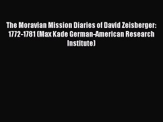 Read The Moravian Mission Diaries of David Zeisberger: 1772-1781 (Max Kade German-American