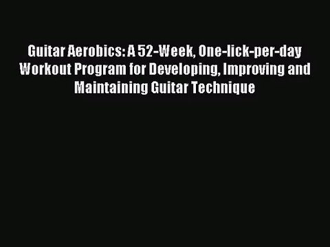 [PDF Download] Guitar Aerobics: A 52-Week One-lick-per-day Workout Program for Developing Improving
