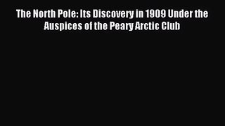 [PDF Download] The North Pole: Its Discovery in 1909 Under the Auspices of the Peary Arctic