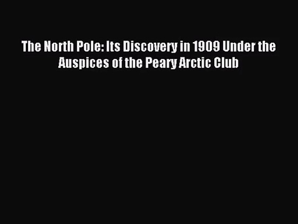 [PDF Download] The North Pole: Its Discovery in 1909 Under the Auspices of the Peary Arctic