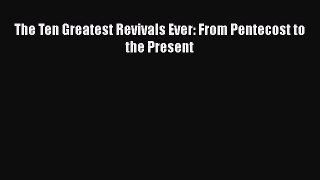 Download The Ten Greatest Revivals Ever: From Pentecost to the Present PDF Online