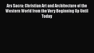 Download Ars Sacra: Christian Art and Architecture of the Western World from the Very Beginning