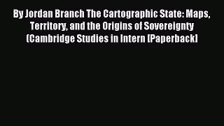 [PDF Download] By Jordan Branch The Cartographic State: Maps Territory and the Origins of Sovereignty