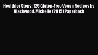 PDF Download Healthier Steps: 125 Gluten-Free Vegan Recipes by Blackwood Michelle (2015) Paperback