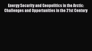 [PDF Download] Energy Security and Geopolitics in the Arctic: Challenges and Opportunities
