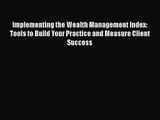 Read Implementing the Wealth Management Index: Tools to Build Your Practice and Measure Client