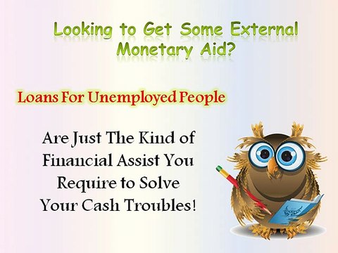 Loans For Unemployed People – Funds For The Jobless People To Get Rid Of Financial Worries With Ease!