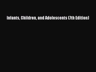 [PDF Download] Infants Children and Adolescents (7th Edition) [Download] Full Ebook
