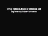 Invent To Learn: Making Tinkering and Engineering in the Classroom [Download] Online