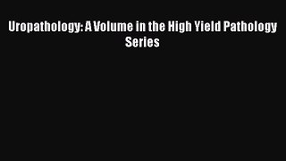 Uropathology: A Volume in the High Yield Pathology Series [Read] Full Ebook