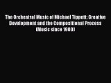 PDF Download The Orchestral Music of Michael Tippett: Creative Development and the Compositional