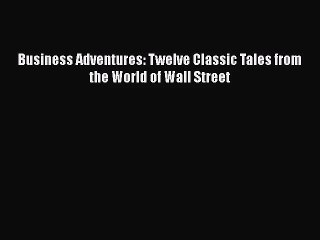 [PDF Download] Business Adventures: Twelve Classic Tales from the World of Wall Street [Download]