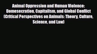 PDF Download Animal Oppression and Human Violence: Domesecration Capitalism and Global Conflict