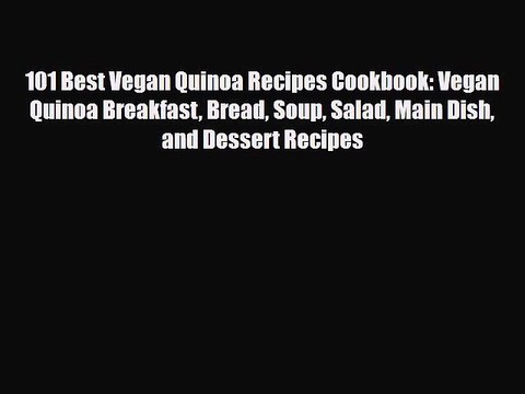 PDF Download 101 Best Vegan Quinoa Recipes Cookbook: Vegan Quinoa Breakfast Bread Soup Salad