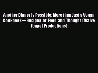 PDF Download Another Dinner Is Possible: More than Just a Vegan Cookbook—Recipes or Food and